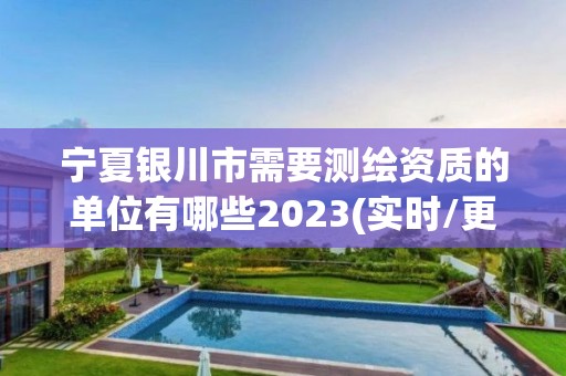 宁夏银川市需要测绘资质的单位有哪些2023(实时/更新中)