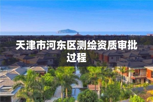 天津市河东区测绘资质审批过程