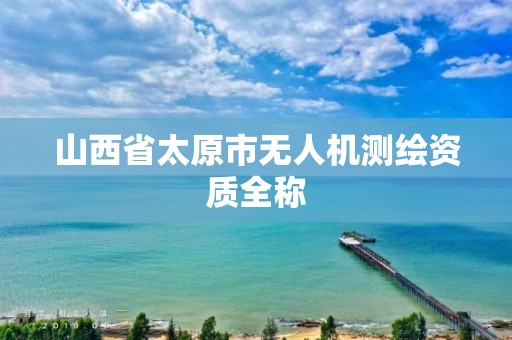 山西省太原市无人机测绘资质全称