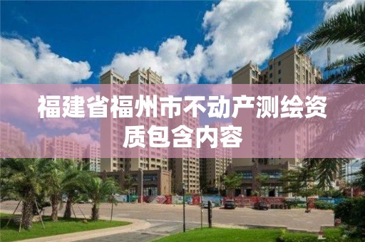 福建省福州市不动产测绘资质包含内容