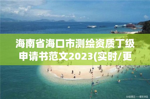 海南省海口市测绘资质丁级申请书范文2023(实时/更新中)