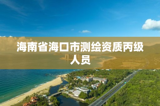 海南省海口市测绘资质丙级人员