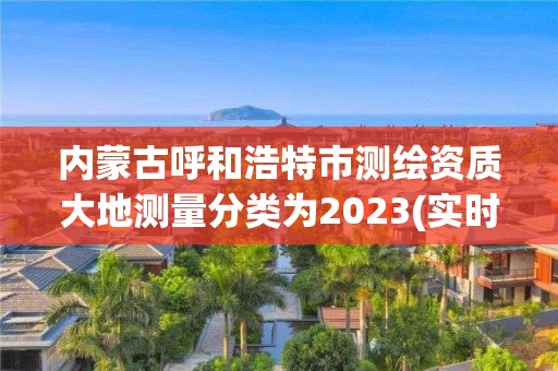 内蒙古呼和浩特市测绘资质大地测量分类为2023(实时/更新中)