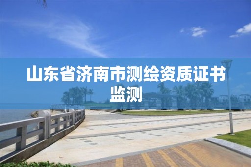 山东省济南市测绘资质证书监测