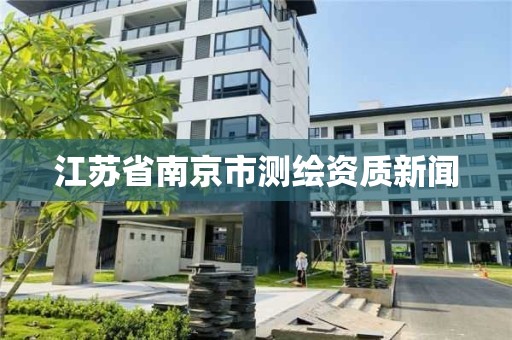 江苏省南京市测绘资质新闻