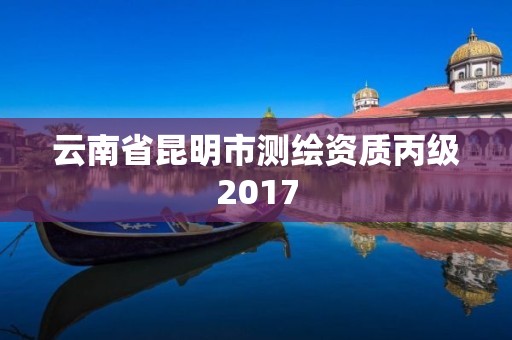 云南省昆明市测绘资质丙级2017