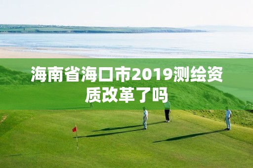 海南省海口市2019测绘资质改革了吗