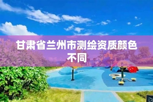 甘肃省兰州市测绘资质颜色不同