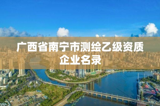 广西省南宁市测绘乙级资质企业名录