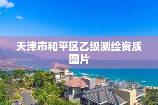 天津市和平区乙级测绘资质图片