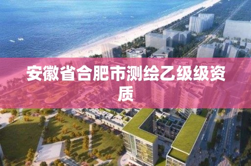 安徽省合肥市测绘乙级级资质