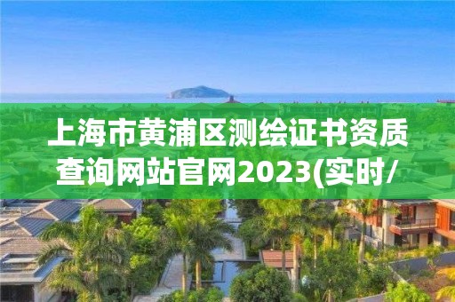 上海市黄浦区测绘证书资质查询网站官网2023(实时/更新中)