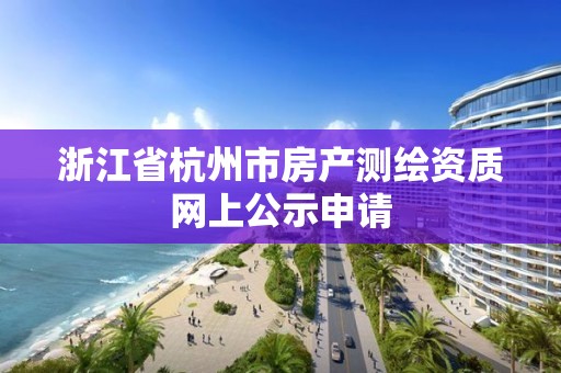 浙江省杭州市房产测绘资质网上公示申请