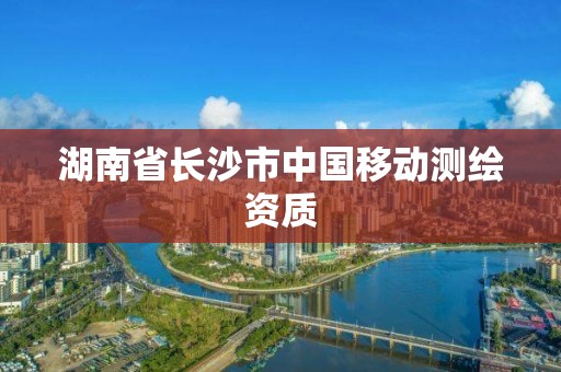 湖南省长沙市中国移动测绘资质