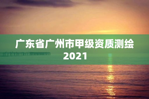 广东省广州市甲级资质测绘2021