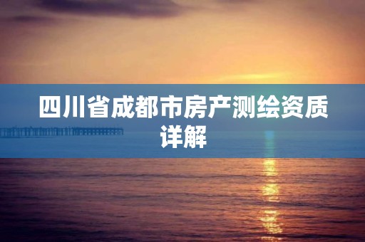 四川省成都市房产测绘资质详解