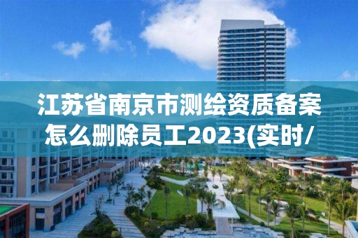 江苏省南京市测绘资质备案怎么删除员工2023(实时/更新中)