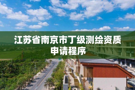 江苏省南京市丁级测绘资质申请程序