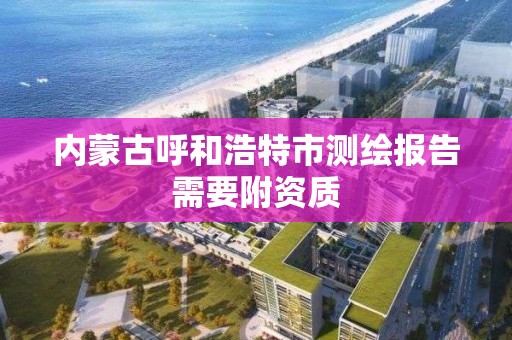 内蒙古呼和浩特市测绘报告需要附资质