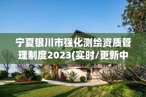 宁夏银川市强化测绘资质管理制度2023(实时/更新中)