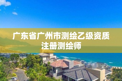 广东省广州市测绘乙级资质注册测绘师