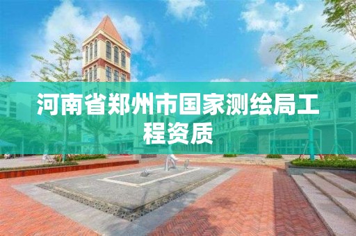 河南省郑州市国家测绘局工程资质