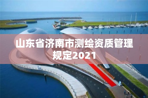 山东省济南市测绘资质管理规定2021