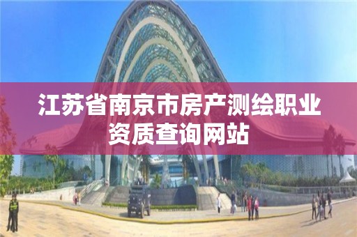 江苏省南京市房产测绘职业资质查询网站