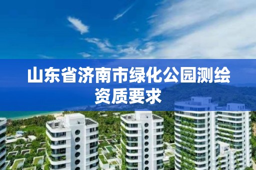 山东省济南市绿化公园测绘资质要求