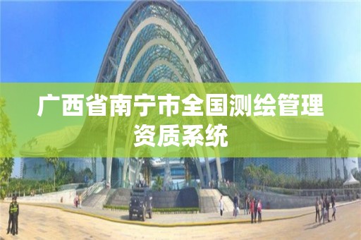 广西省南宁市全国测绘管理资质系统