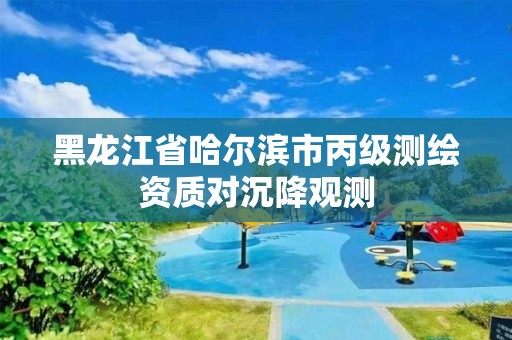 黑龙江省哈尔滨市丙级测绘资质对沉降观测