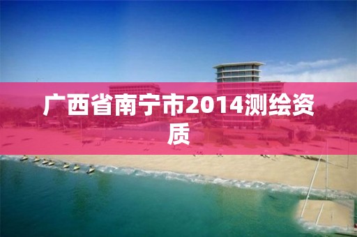 广西省南宁市2014测绘资质