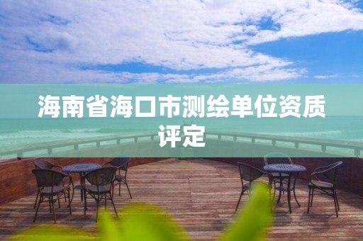 海南省海口市测绘单位资质评定