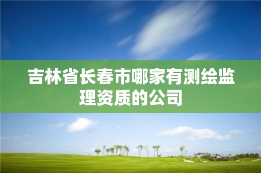 吉林省长春市哪家有测绘监理资质的公司