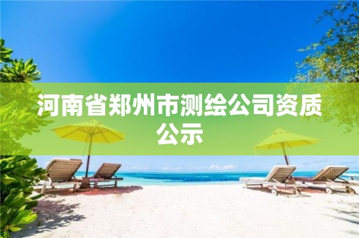 河南省郑州市测绘公司资质公示