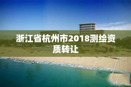 浙江省杭州市2018测绘资质转让