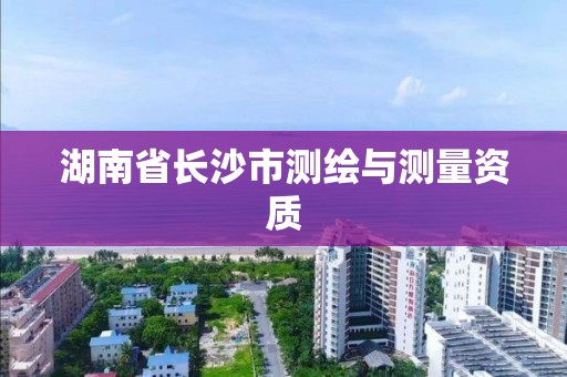 湖南省长沙市测绘与测量资质