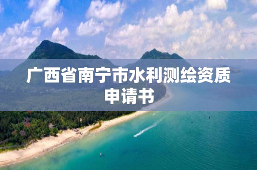 广西省南宁市水利测绘资质申请书