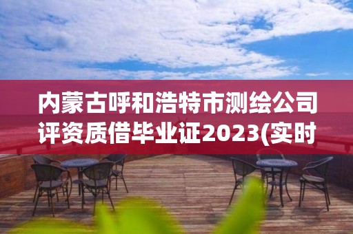 内蒙古呼和浩特市测绘公司评资质借毕业证2023(实时/更新中)