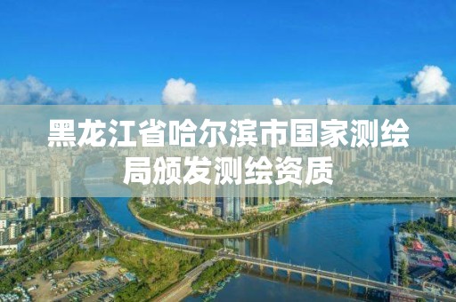 黑龙江省哈尔滨市国家测绘局颁发测绘资质