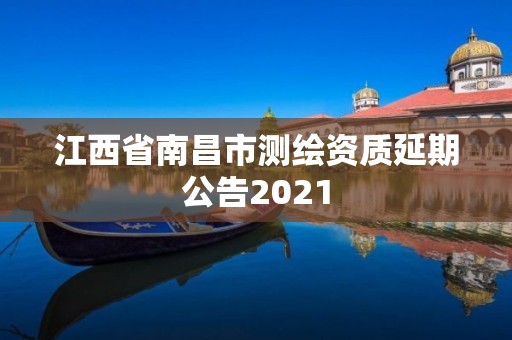 江西省南昌市测绘资质延期公告2021