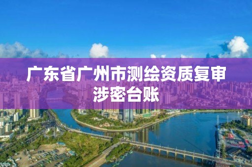 广东省广州市测绘资质复审涉密台账