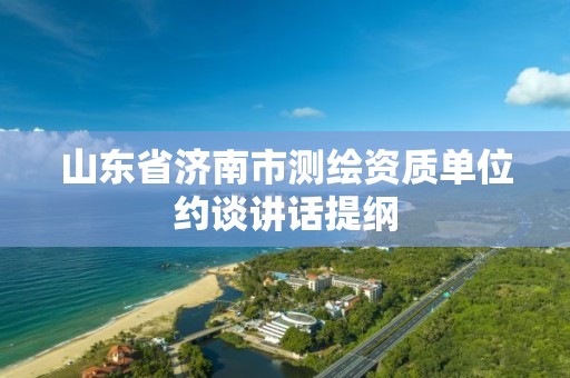 山东省济南市测绘资质单位约谈讲话提纲