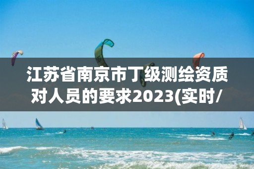 江苏省南京市丁级测绘资质对人员的要求2023(实时/更新中)