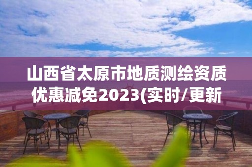 山西省太原市地质测绘资质优惠减免2023(实时/更新中)