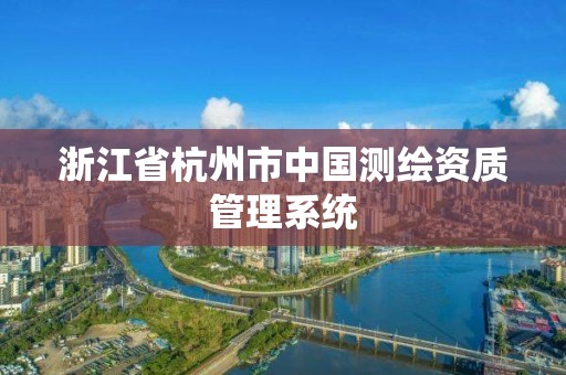 浙江省杭州市中国测绘资质管理系统