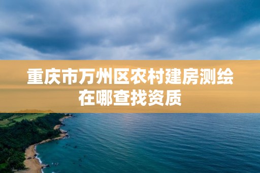 重庆市万州区农村建房测绘在哪查找资质