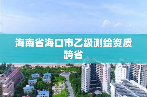 海南省海口市乙级测绘资质跨省