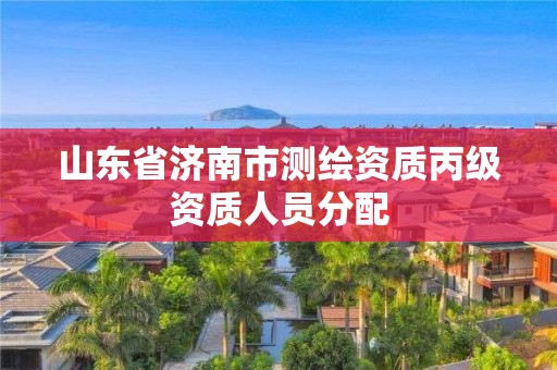 山东省济南市测绘资质丙级资质人员分配