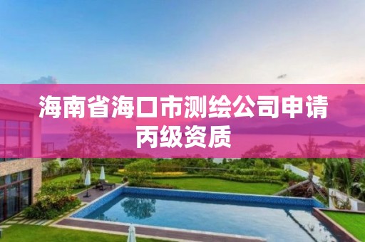 海南省海口市测绘公司申请丙级资质